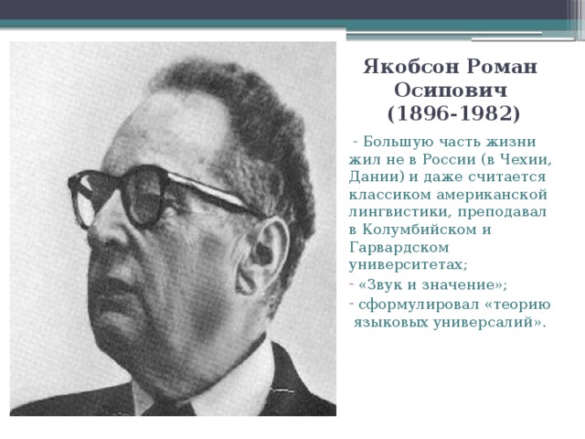 Якобсон Роман Осипович  (1896-1982)  - Большую часть жизни жил не в России (в Чехии, Дании) и даже считается классиком американской лингвистики, преподавал в Колумбийском и Гарвардском университетах;
