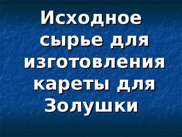 Исходное сырье для изготовления кареты для Золушки