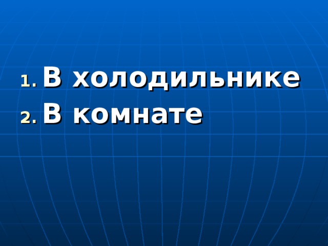 В холодильнике В комнате