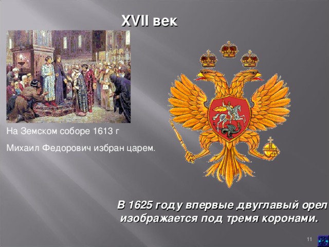 XVII век  На Земском соборе 1613 г Михаил Федорович избран царем. В 1625 году впервые двуглавый орел  изображается под тремя коронами.