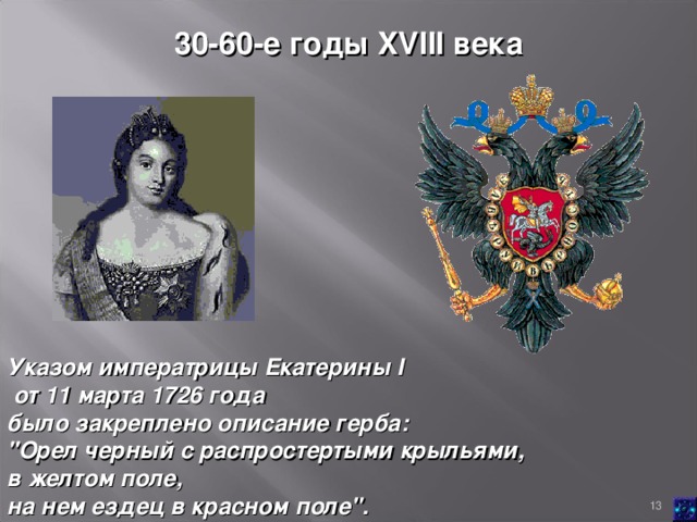 30-60-е годы XVIII века  Указом императрицы Екатерины I  от 11 марта 1726 года было закреплено описание герба: 