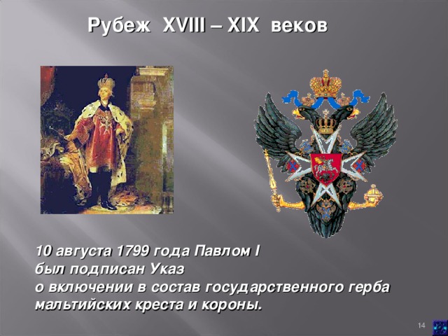 Рубеж XVIII  –  XIX веков 10 августа 1799 года Павлом I был подписан Указ о включении в состав государственного герба мальтийских креста и короны.