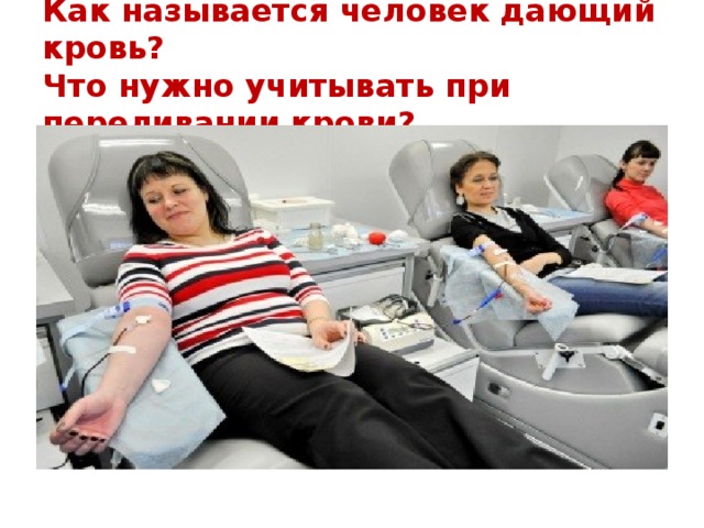 Как называется человек дающий кровь?  Что нужно учитывать при переливании крови?