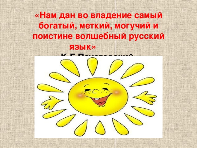 «Нам дан во владение самый богатый, меткий, могучий и поистине волшебный русский язык» К.Г.Паустовский.