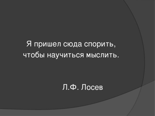 Я пришел сюда спорить, чтобы научиться мыслить.    Л.Ф. Лосев