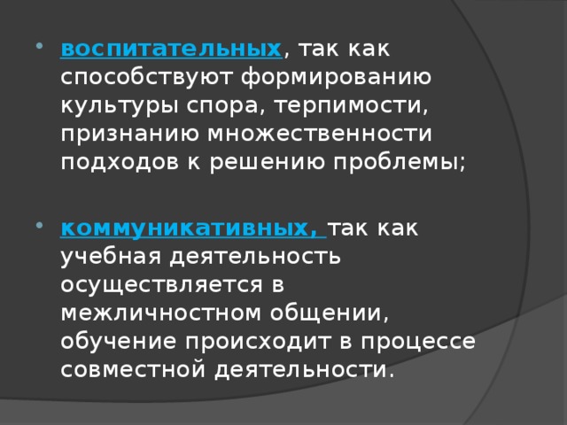 воспитательных , так как способствуют формированию культуры спора, терпимости, признанию множественности подходов к решению проблемы; коммуникативных,