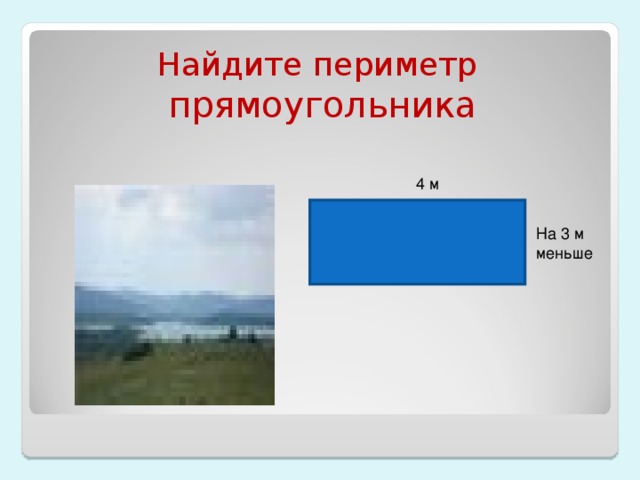Найдите периметр прямоугольника . 4 м На 3 м меньше
