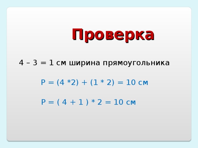 Проверка  4 – 3 = 1 см ширина прямоугольника  Р = (4 *2) + (1 * 2) = 10 см Р = ( 4 + 1 ) * 2 = 10 см
