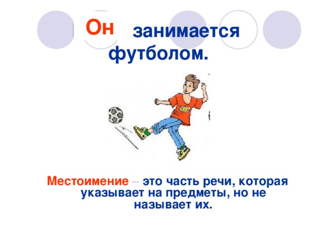 Миша занимается  футболом.   Он      Местоимение  – это часть речи, которая указывает на предметы, но не называет их.