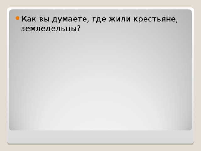 Как вы думаете, где жили крестьяне, земледельцы?