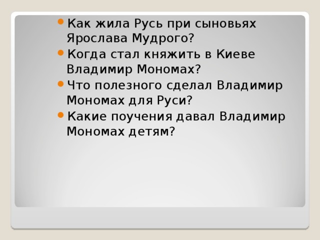 Как жила Русь при сыновьях Ярослава Мудрого? Когда стал княжить в Киеве Владимир Мономах? Что полезного сделал Владимир Мономах для Руси? Какие поучения давал Владимир Мономах детям?