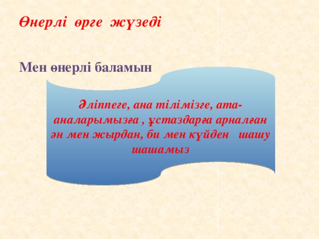 Өнерлі өрге жүзеді   Мен өнерлі баламын Әліппеге, ана тілімізге, ата-аналарымызға , ұстаздарға арналған ән мен жырдан, би мен күйден шашу шашамыз