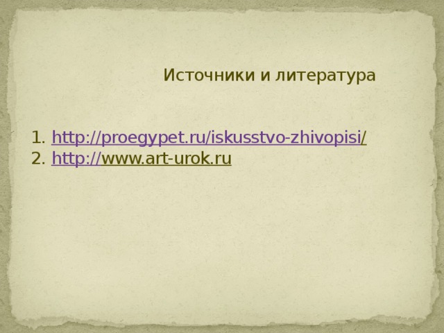 Источники и литература     1. http ://proegypet.ru/iskusstvo-zhivopisi /  2. http :// www.art-urok.ru