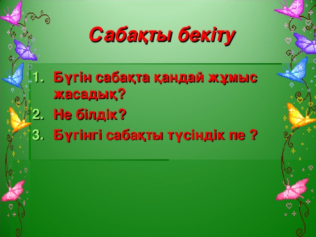 Сабақты бекіту Бүгін сабақта қандай жұмыс жасадық? Не білдік? Бүгінгі сабақты түсіндік пе ?