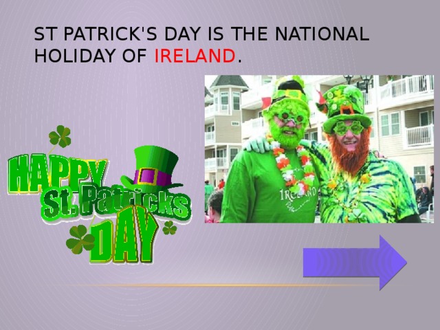 St Patrick's Day is the national holiday of Ireland .