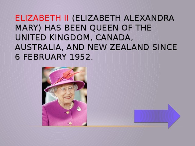 Elizabeth II (Elizabeth Alexandra Mary) has been Queen of the United Kingdom, Canada, Australia, and New Zealand since 6 February 1952.