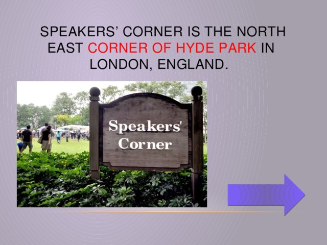 Speakers’ Corner is the north east corner of Hyde Park in London, England.