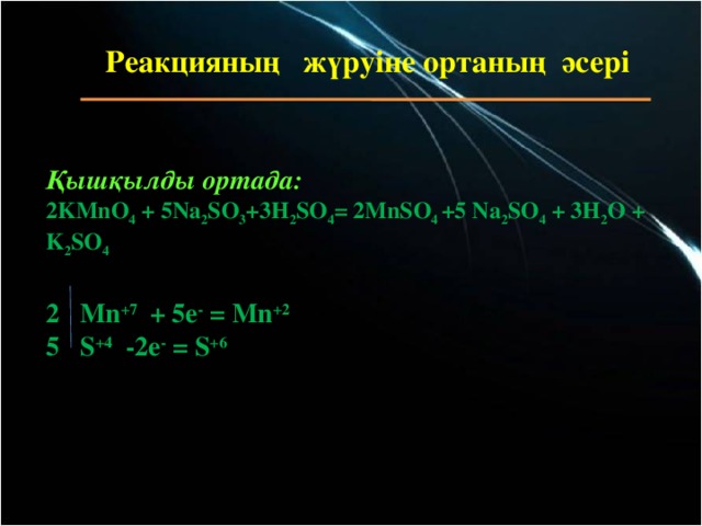 Реакцияның жүруіне ортаның әсері     Қышқылды ортада: 2KMnO 4 + 5Na 2 SO 3 +3H 2 SO 4 = 2MnSO 4 +5 Na 2 SO 4 + 3H 2 O + K 2 SO 4  2  Mn +7 + 5e - = Mn +2 5 S +4 -2e - = S +6