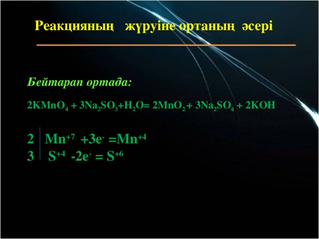 Реакцияның жүруіне ортаның әсері    Бейтарап ортада: 2KMnO 4 + 3Na 2 SO 3 +H 2 O= 2MnO 2 + 3Na 2 SO 4 + 2KOH  2 Mn +7 +3e - =Mn +4 3 S +4 -2e - = S +6