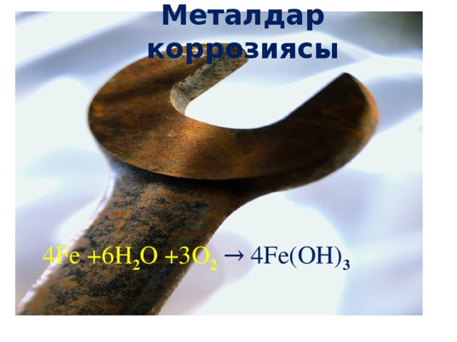 Металдар коррозиясы 4 Fe + 6 H 2 O + 3 O 2  → 4 Fe(OH) 3
