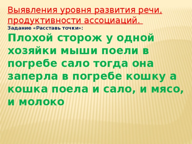 Выявления уровня развития речи, продуктивности ассоциаций. Задание «Расставь точки»: Плохой сторож у одной хозяйки мыши поели в погребе сало тогда она заперла в погребе кошку а кошка поела и сало, и мясо, и молоко