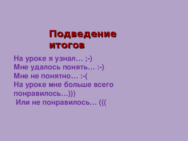 Подведение итогов На уроке я узнал… ;-) Мне удалось понять… :-) Мне не понятно… :-( На уроке мне больше всего понравилось…)))  Или не понравилось… (((