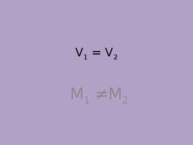 V 1 = V 2    M 1 ≠M 2