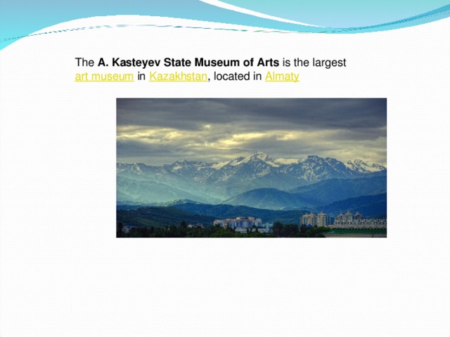 The  A. Kasteyev State Museum of Arts  is the largest  art museum  in  Kazakhstan , located in  Almaty