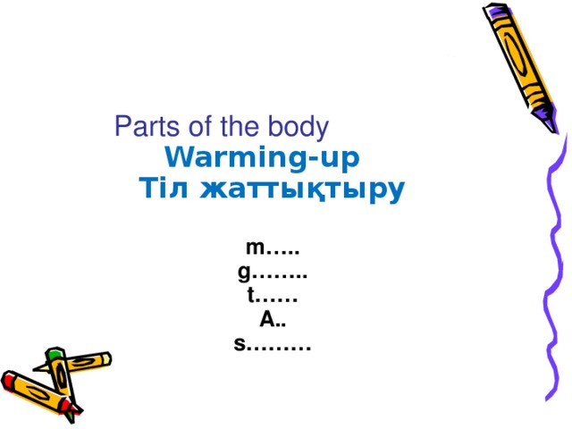 Warming-up  Т i л жаттықтыру     m …..  g……..  t……  A..  s………    Parts of the body