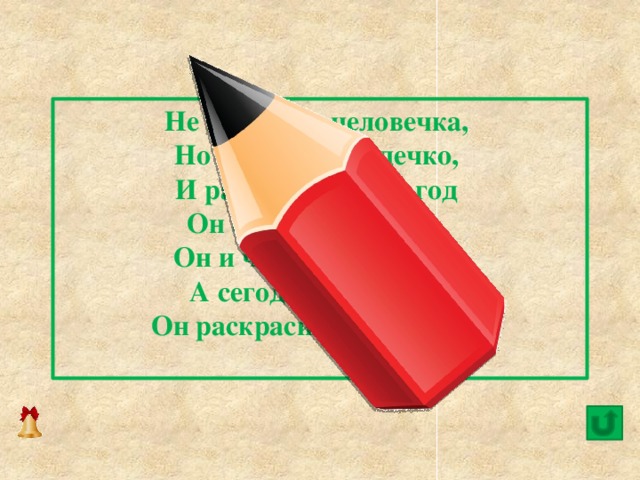 Не похож на человечка,   Но имеет он сердечко,   И работе круглый год   Он сердечко отдаёт.   Он и чертит, и рисует.   А сегодня вечерком   Он раскрасил мне альбом.    6