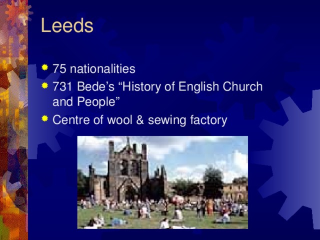 Leeds   75 nationalities 731 Bede’s “History of English Church and People”  Centre of wool & sewing factory                     
