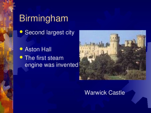 Birmingham Second largest city  Aston Hall The first steam engine was invented Warwick Castle