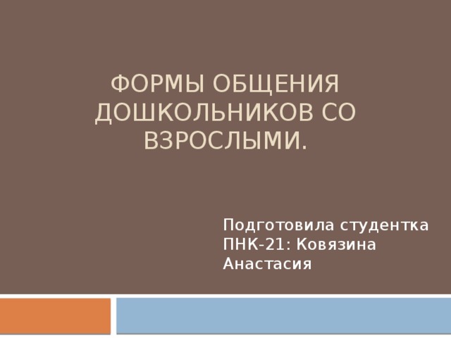 Формы общения дошкольников со взрослыми. Подготовила студентка ПНК-21: Ковязина Анастасия