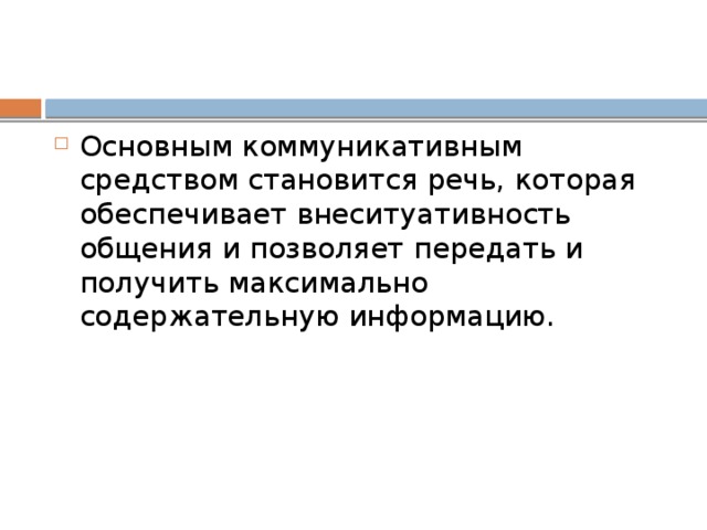 Основным коммуникативным средством становится речь, которая обеспечивает внеситуативность общения и позволяет передать и получить максимально содержательную информацию.