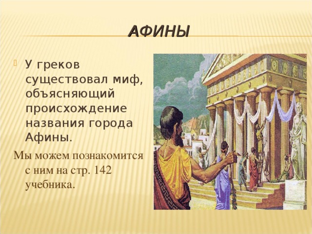 АФИНЫ У греков существовал миф, объясняющий происхождение названия города Афины. Мы можем познакомится с ним на стр. 142 учебника.