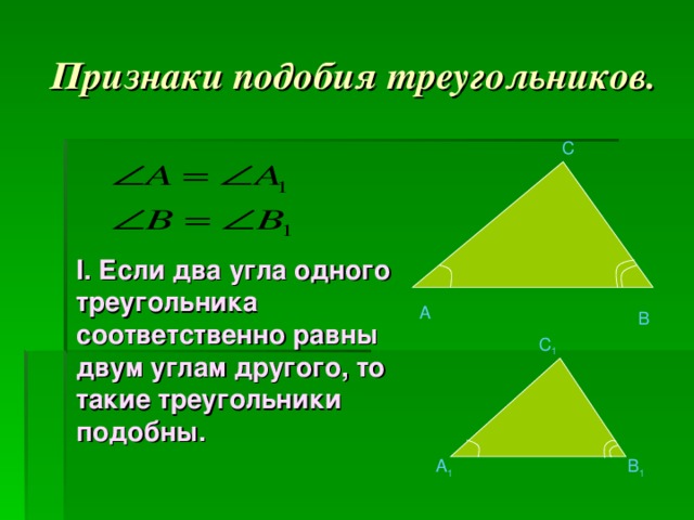 Признаки подобия треугольников. C I .  Если два угла одного треугольника соответственно равны двум углам другого, то такие треугольники подобны.   A B C 1 A 1 B 1