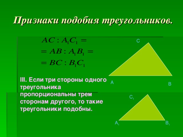 Признаки подобия треугольников. C III .  Если три стороны одного треугольника пропорциональны трем сторонам другого, то такие треугольники подобны.   A B C 1 A 1 B 1