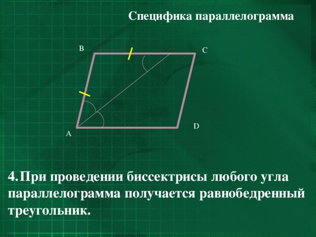 Специфика параллелограмма  B C D A При проведении биссектрисы любого угла параллелограмма получается равнобедренный треугольник.