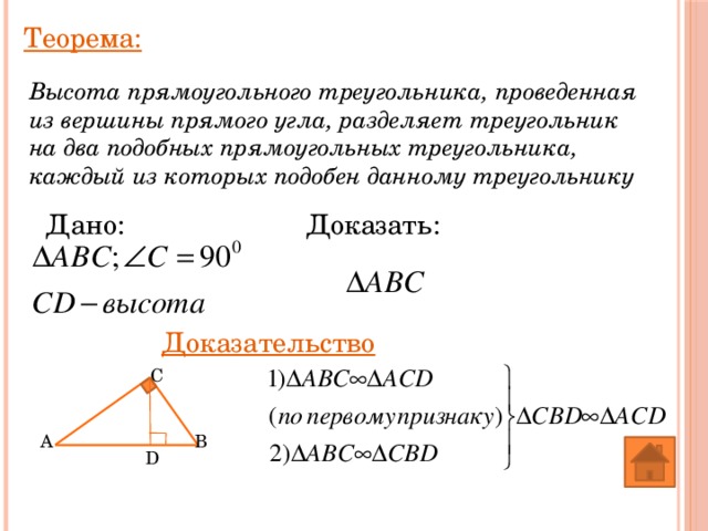 Теорема: Высота прямоугольного треугольника, проведенная из вершины прямого угла, разделяет треугольник на два подобных прямоугольных треугольника, каждый из которых подобен данному треугольнику Доказать: Дано: Доказательство C A B D