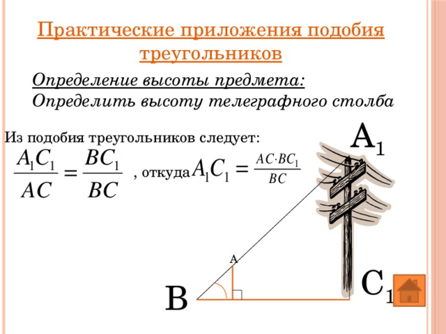 Практические приложения подобия треугольников Определение высоты предмета: Определить высоту телеграфного столба A 1 Из подобия треугольников следует: , откуда A C 1 B