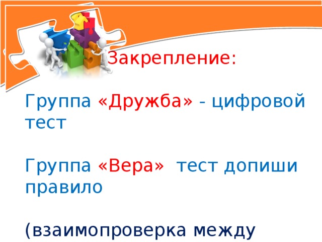 Закрепление: Группа  «Дружба» - цифровой тест Группа  «Вера» тест допиши правило (взаимопроверка между группами)