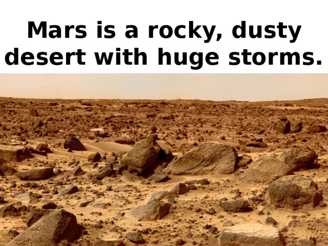 Mars is a rocky, dusty desert with huge storms.