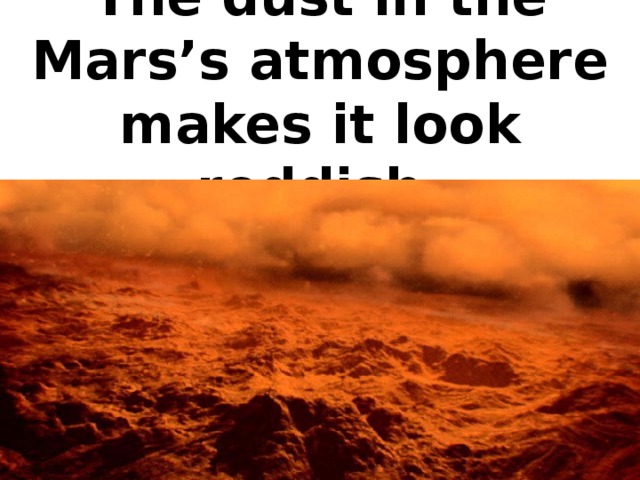 The dust in the Mars’s atmosphere makes it look reddish.