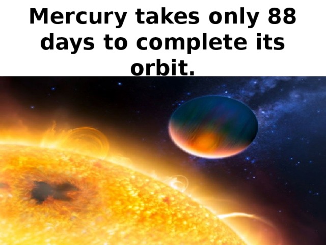 Mercury takes only 88 days to complete its orbit.