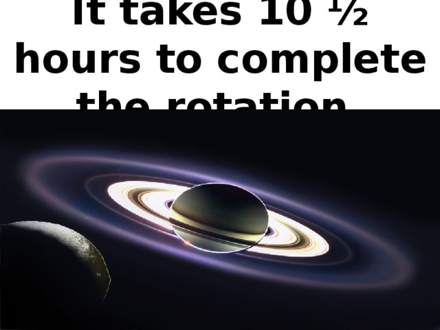 It takes 10 ½ hours to complete the rotation.