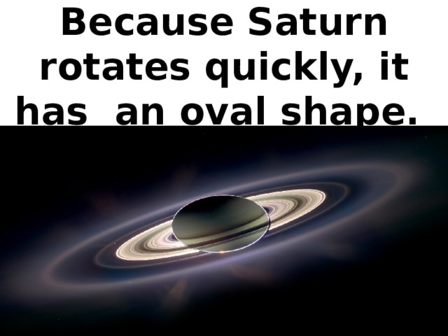 Because Saturn rotates quickly, it has an oval shape.