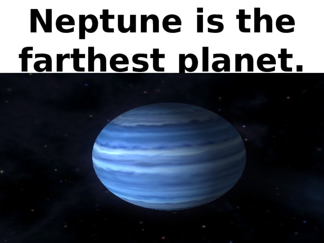 Neptune is the farthest planet.