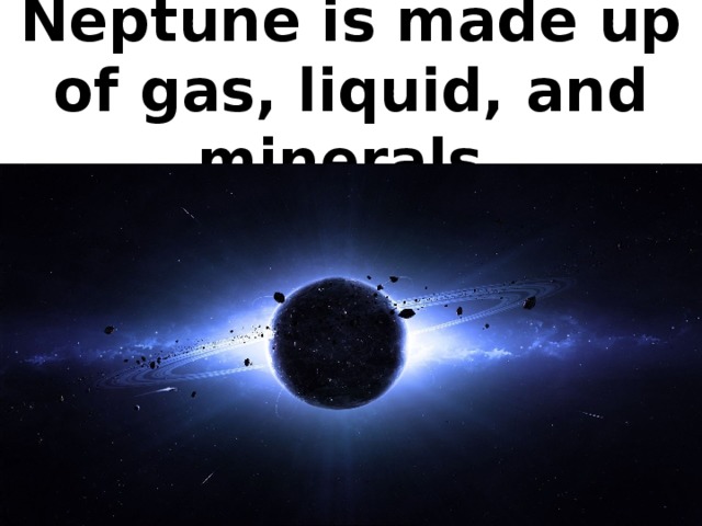 Neptune is made up of gas, liquid, and minerals.