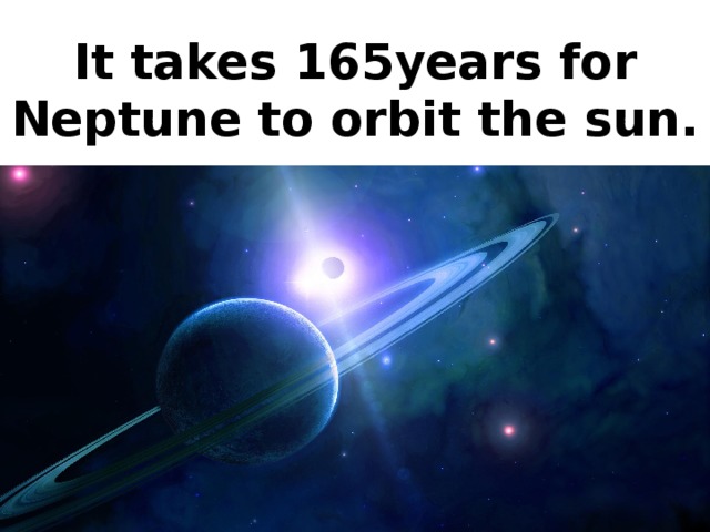 It takes 165years for Neptune to orbit the sun.