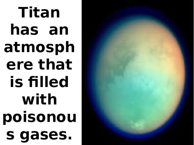 Titan has an atmosphere that is filled with poisonous gases.
